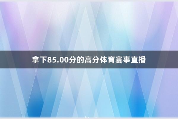 拿下85.00分的高分体育赛事直播
