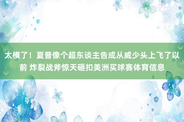太横了！夏普像个超东谈主告成从威少头上飞了以前 炸裂战斧惊天砸扣美洲买球赛体育信息