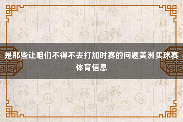 是那些让咱们不得不去打加时赛的问题美洲买球赛体育信息