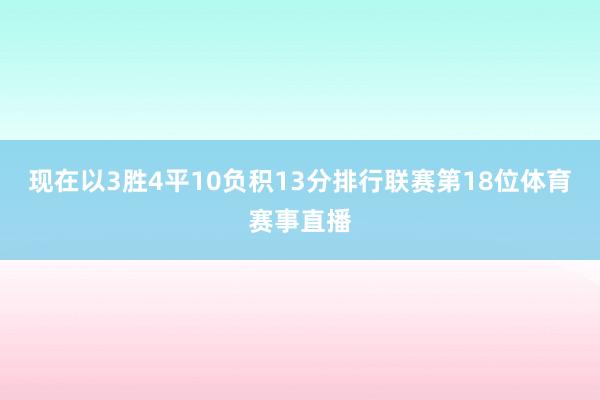 现在以3胜4平10负积13分排行联赛第18位体育赛事直播