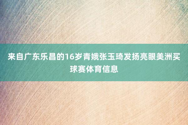 来自广东乐昌的16岁青娥张玉琦发扬亮眼美洲买球赛体育信息