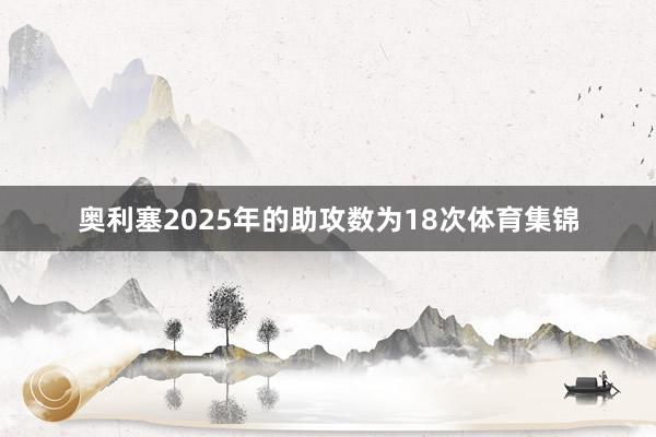 奥利塞2025年的助攻数为18次体育集锦