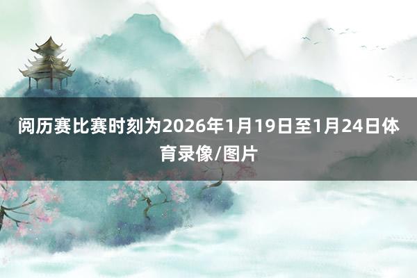 阅历赛比赛时刻为2026年1月19日至1月24日体育录像/图片