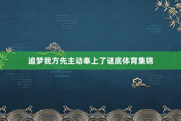 追梦我方先主动奉上了谜底体育集锦