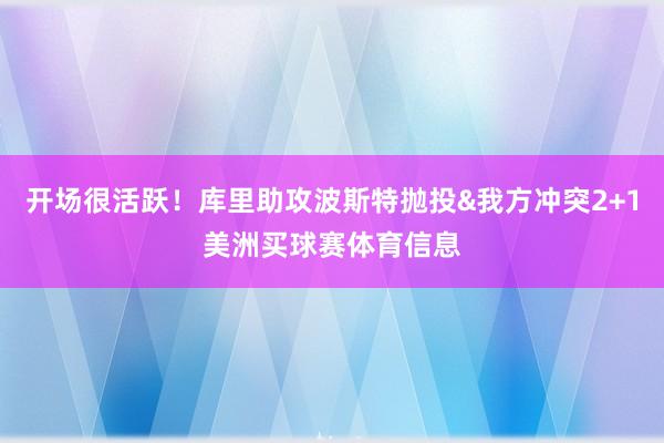 开场很活跃！库里助攻波斯特抛投&我方冲突2+1美洲买球赛体育信息