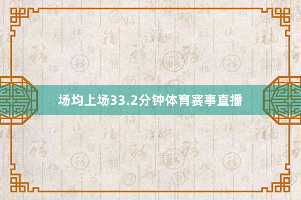 场均上场33.2分钟体育赛事直播
