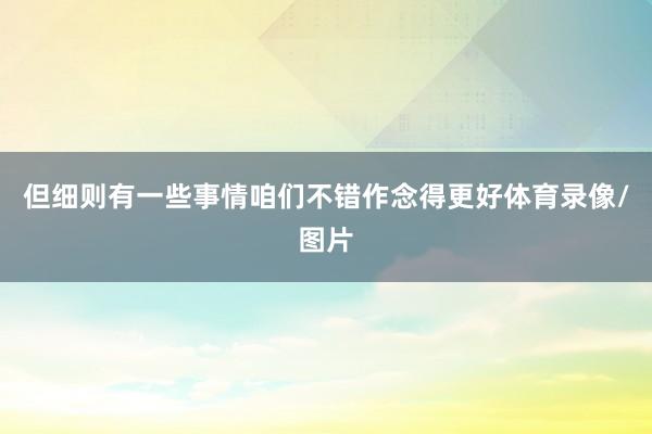 但细则有一些事情咱们不错作念得更好体育录像/图片