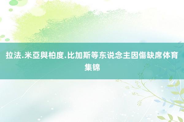 拉法.米亞與柏度.比加斯等东说念主因傷缺席体育集锦