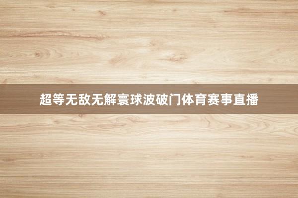 超等无敌无解寰球波破门体育赛事直播