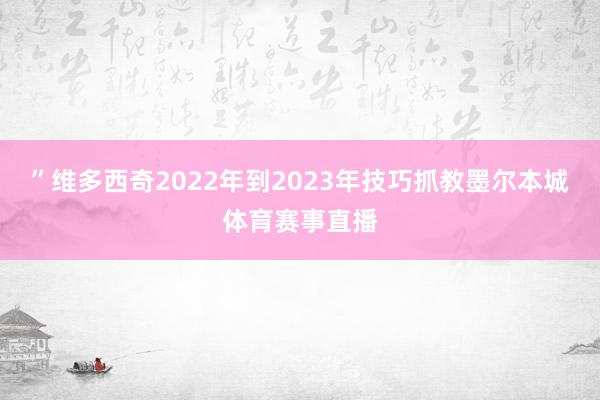 ”维多西奇2022年到2023年技巧抓教墨尔本城体育赛事直播
