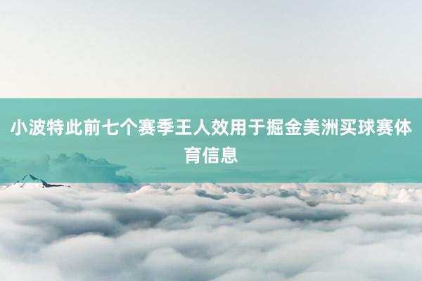小波特此前七个赛季王人效用于掘金美洲买球赛体育信息