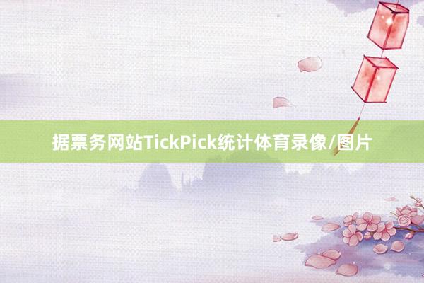 据票务网站TickPick统计体育录像/图片