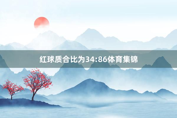 红球质合比为34:86体育集锦