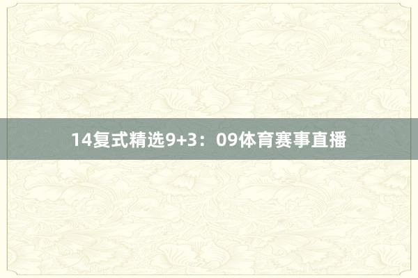14 复式精选9+3:09体育赛事直播