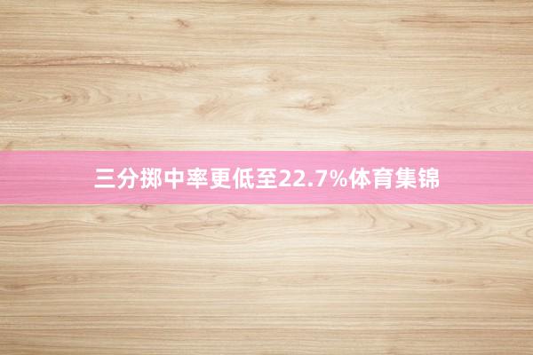三分掷中率更低至22.7%体育集锦