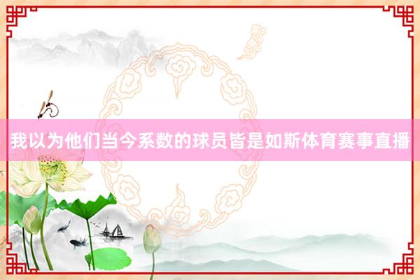 我以为他们当今系数的球员皆是如斯体育赛事直播