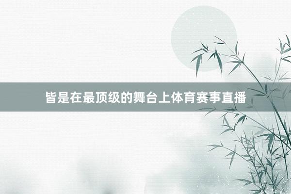 皆是在最顶级的舞台上体育赛事直播