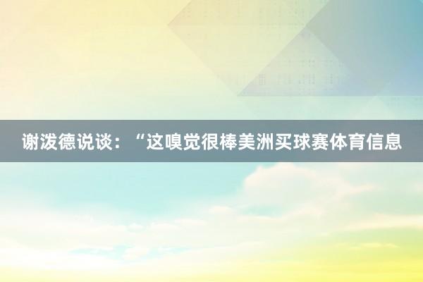 谢泼德说谈：“这嗅觉很棒美洲买球赛体育信息