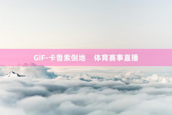 GIF-卡鲁索倒地    体育赛事直播