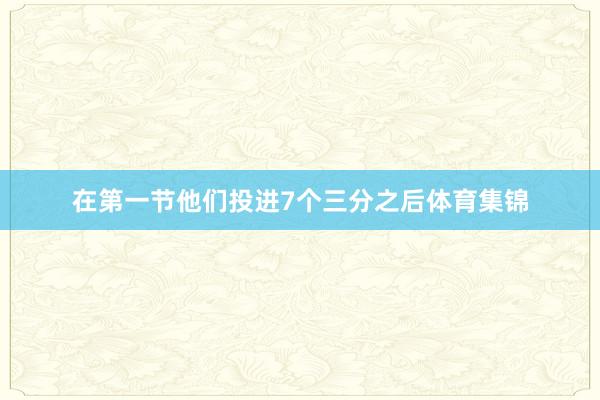 在第一节他们投进7个三分之后体育集锦