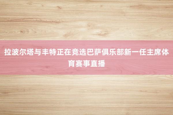拉波尔塔与丰特正在竞选巴萨俱乐部新一任主席体育赛事直播