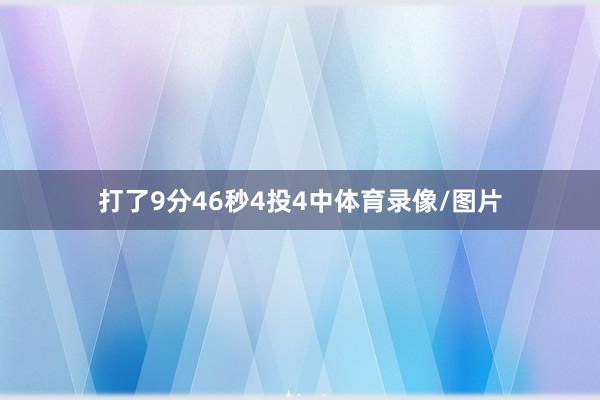 打了9分46秒4投4中体育录像/图片