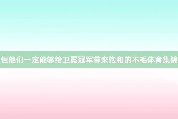 但他们一定能够给卫冕冠军带来饱和的不毛体育集锦