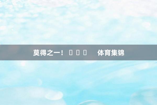 莫得之一！ ​​​    体育集锦