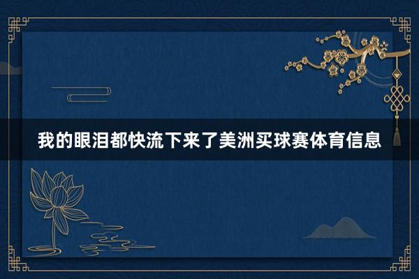 我的眼泪都快流下来了美洲买球赛体育信息
