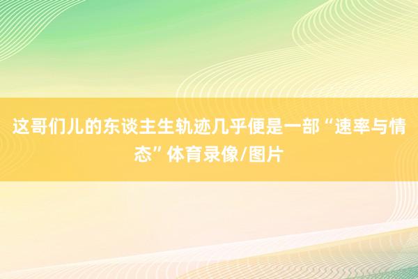 这哥们儿的东谈主生轨迹几乎便是一部“速率与情态”体育录像/图片