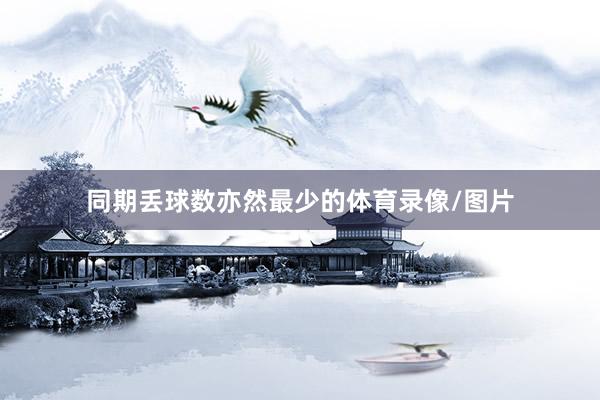 同期丢球数亦然最少的体育录像/图片