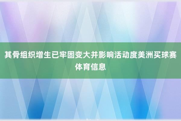 其骨组织增生已牢固变大并影响活动度美洲买球赛体育信息