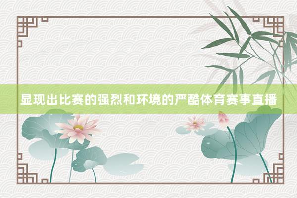 显现出比赛的强烈和环境的严酷体育赛事直播
