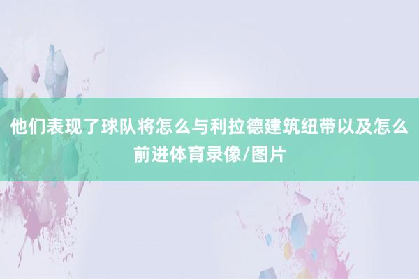 他们表现了球队将怎么与利拉德建筑纽带以及怎么前进体育录像/图片