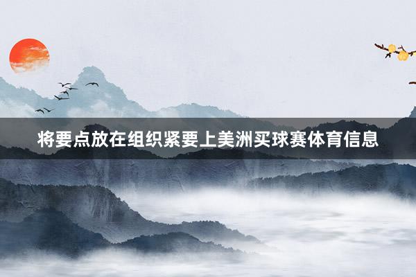 将要点放在组织紧要上美洲买球赛体育信息
