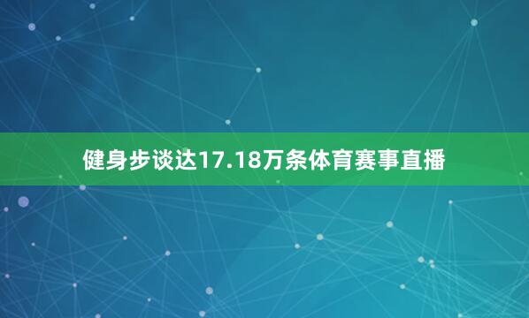 健身步谈达17.18万条体育赛事直播