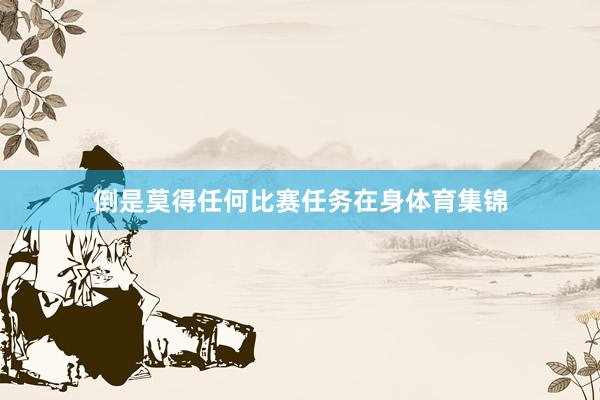 倒是莫得任何比赛任务在身体育集锦